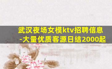 武汉夜场女模ktv招聘信息-大量优质客源日结2000起