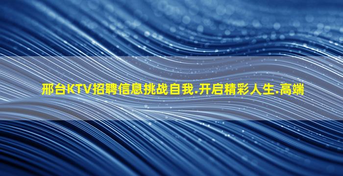 邢台KTV招聘信息挑战自我.开启精彩人生.高端
